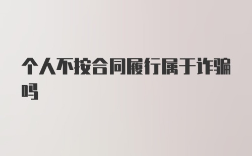 个人不按合同履行属于诈骗吗