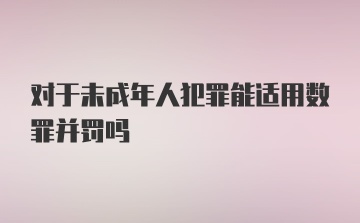 对于未成年人犯罪能适用数罪并罚吗