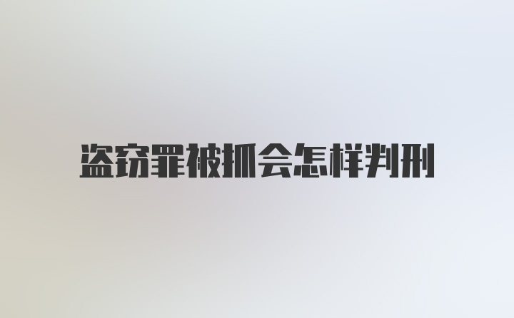 盗窃罪被抓会怎样判刑