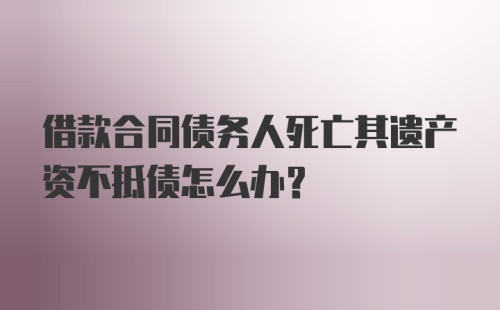 借款合同债务人死亡其遗产资不抵债怎么办？