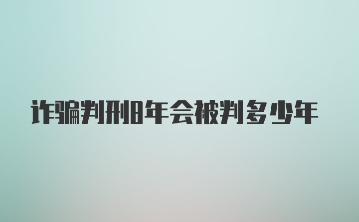 诈骗判刑8年会被判多少年