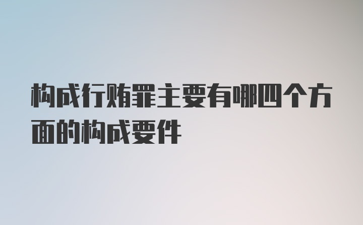 构成行贿罪主要有哪四个方面的构成要件