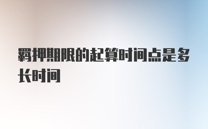 羁押期限的起算时间点是多长时间