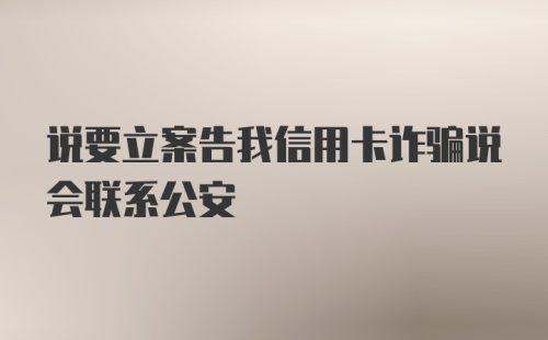 说要立案告我信用卡诈骗说会联系公安