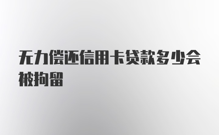 无力偿还信用卡贷款多少会被拘留