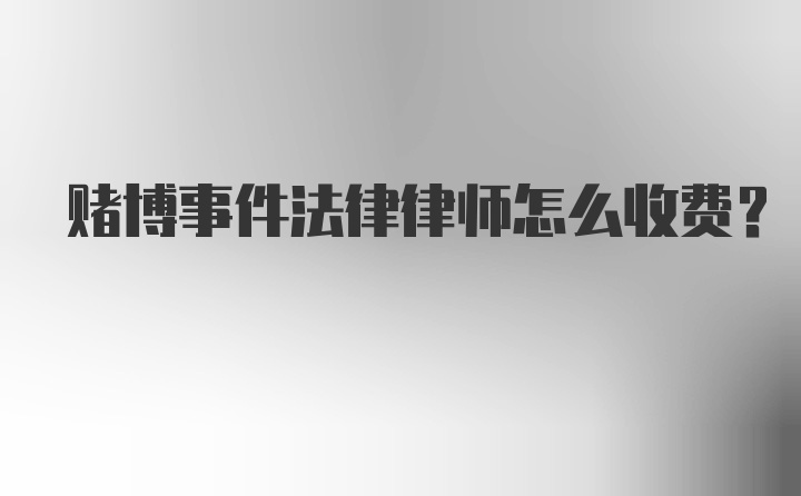 赌博事件法律律师怎么收费？