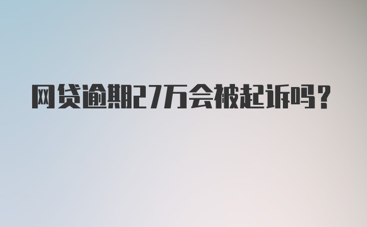 网贷逾期27万会被起诉吗？