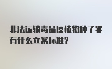 非法运输毒品原植物种子罪有什么立案标准？