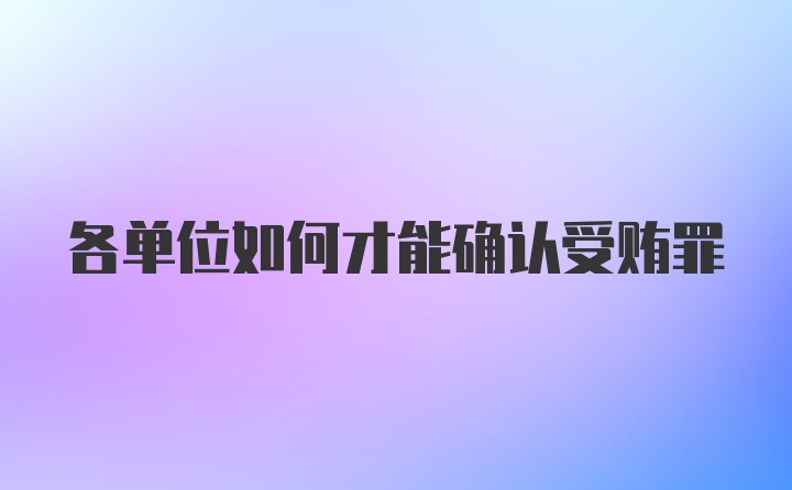 各单位如何才能确认受贿罪