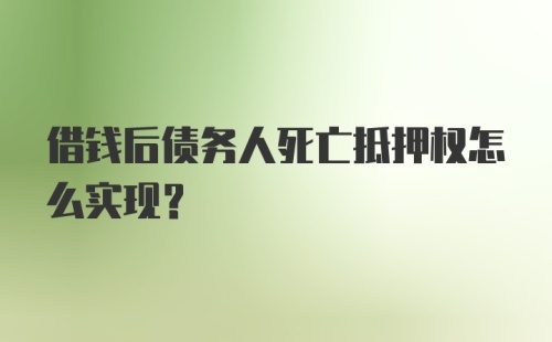 借钱后债务人死亡抵押权怎么实现？