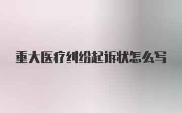 重大医疗纠纷起诉状怎么写