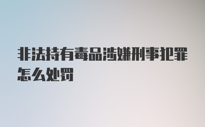 非法持有毒品涉嫌刑事犯罪怎么处罚