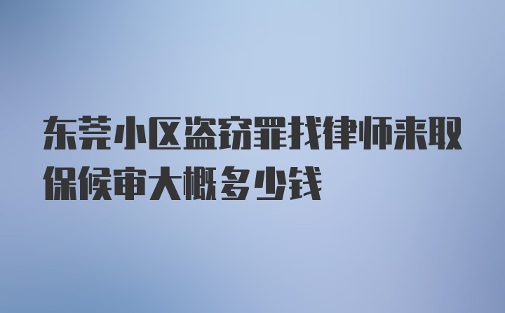 东莞小区盗窃罪找律师来取保候审大概多少钱