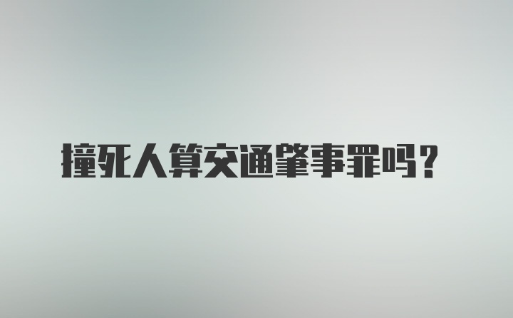 撞死人算交通肇事罪吗？