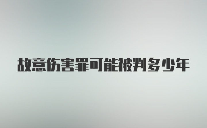 故意伤害罪可能被判多少年