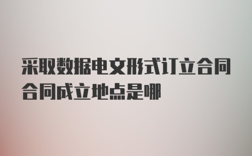 采取数据电文形式订立合同合同成立地点是哪