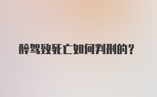 醉驾致死亡如何判刑的？