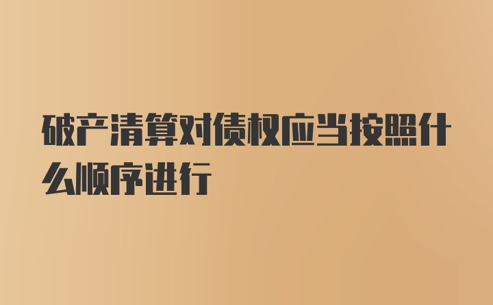 破产清算对债权应当按照什么顺序进行