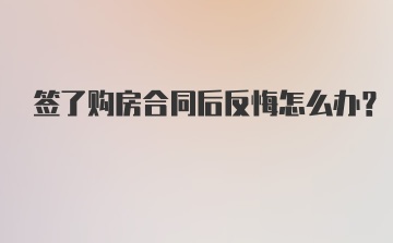 签了购房合同后反悔怎么办？