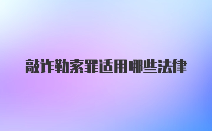 敲诈勒索罪适用哪些法律