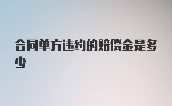 合同单方违约的赔偿金是多少