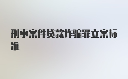 刑事案件贷款诈骗罪立案标准