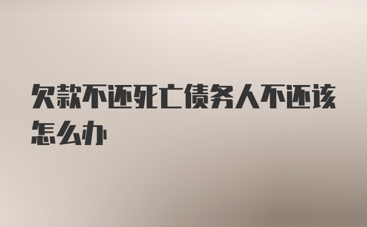 欠款不还死亡债务人不还该怎么办