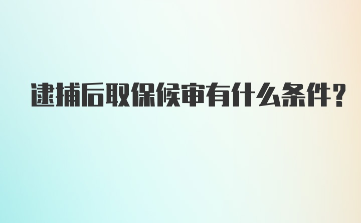 逮捕后取保候审有什么条件？