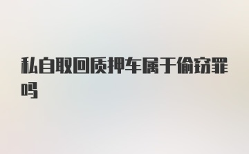 私自取回质押车属于偷窃罪吗