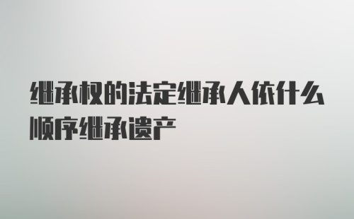 继承权的法定继承人依什么顺序继承遗产