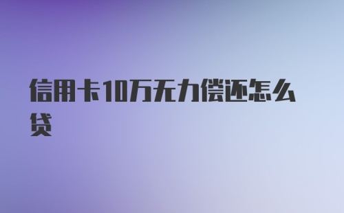 信用卡10万无力偿还怎么贷