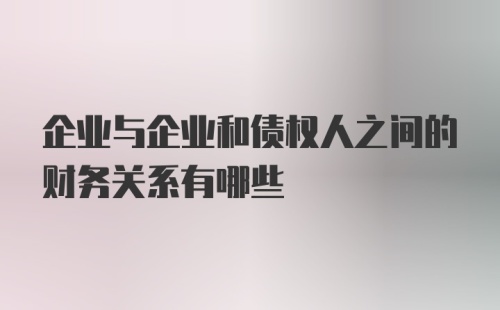 企业与企业和债权人之间的财务关系有哪些