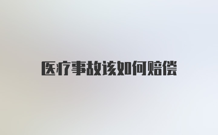 医疗事故该如何赔偿