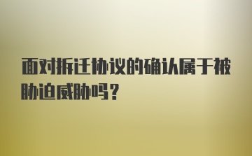 面对拆迁协议的确认属于被胁迫威胁吗?