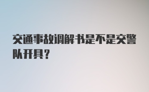 交通事故调解书是不是交警队开具？