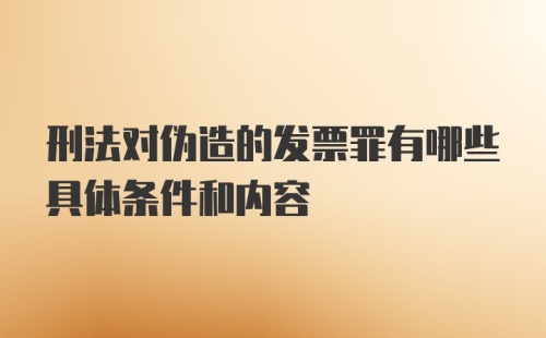 刑法对伪造的发票罪有哪些具体条件和内容