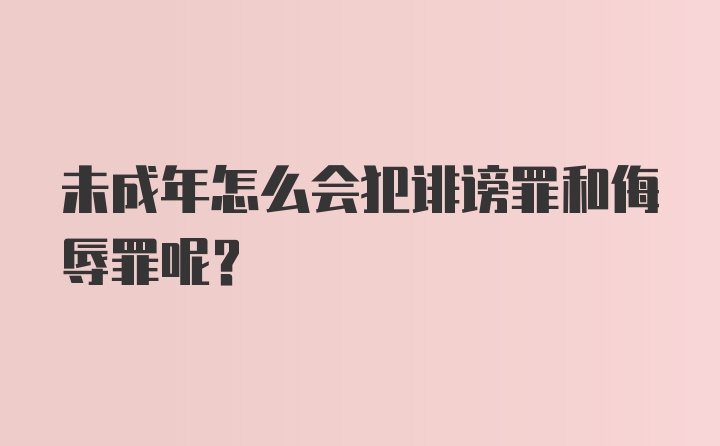 未成年怎么会犯诽谤罪和侮辱罪呢?