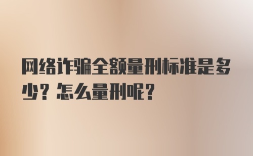 网络诈骗全额量刑标准是多少？怎么量刑呢？