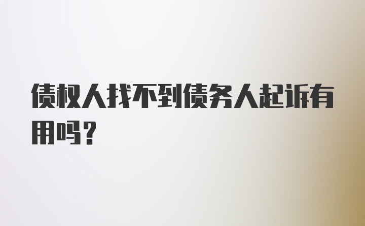 债权人找不到债务人起诉有用吗？