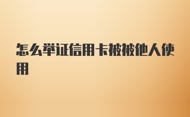 怎么举证信用卡被被他人使用