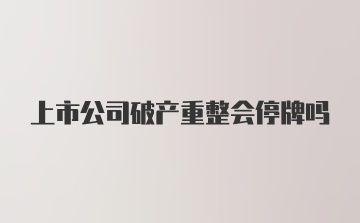 上市公司破产重整会停牌吗