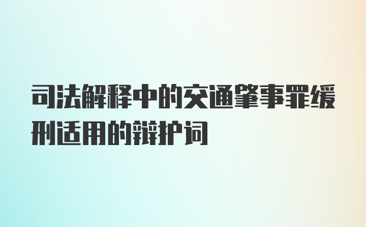 司法解释中的交通肇事罪缓刑适用的辩护词