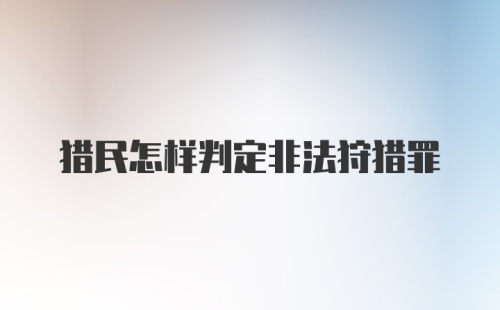 猎民怎样判定非法狩猎罪