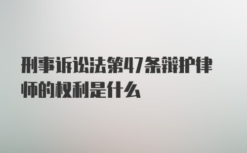 刑事诉讼法第47条辩护律师的权利是什么