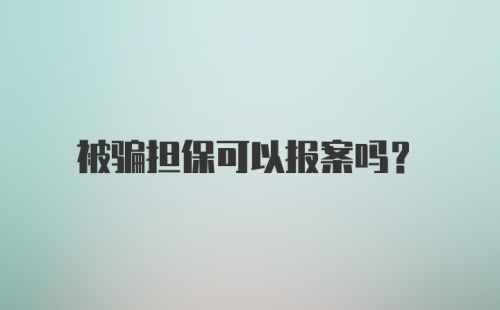 被骗担保可以报案吗？