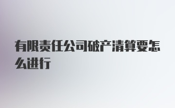 有限责任公司破产清算要怎么进行