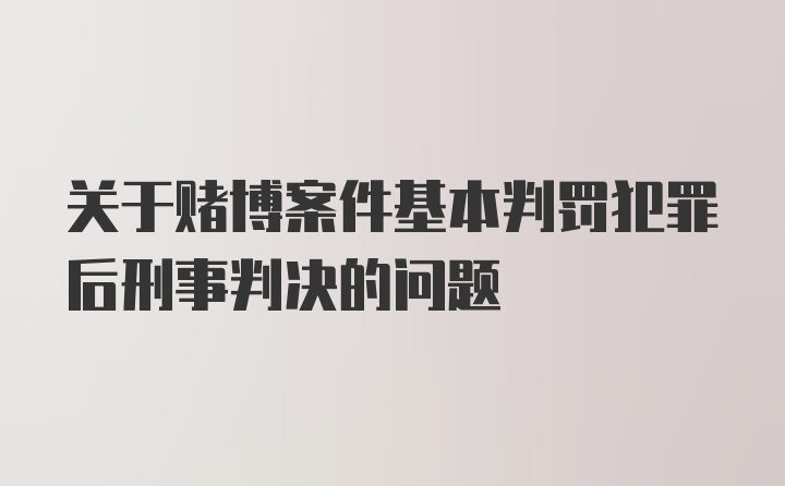 关于赌博案件基本判罚犯罪后刑事判决的问题