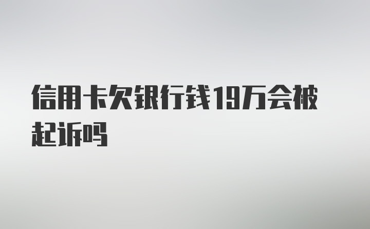 信用卡欠银行钱19万会被起诉吗