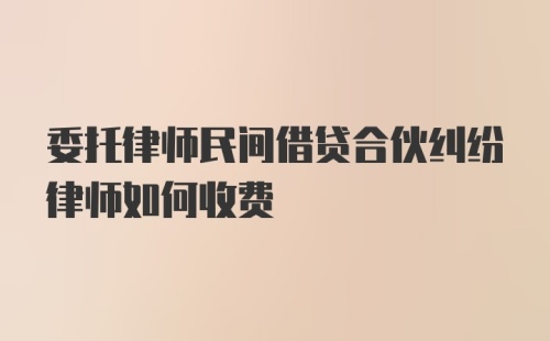 委托律师民间借贷合伙纠纷律师如何收费