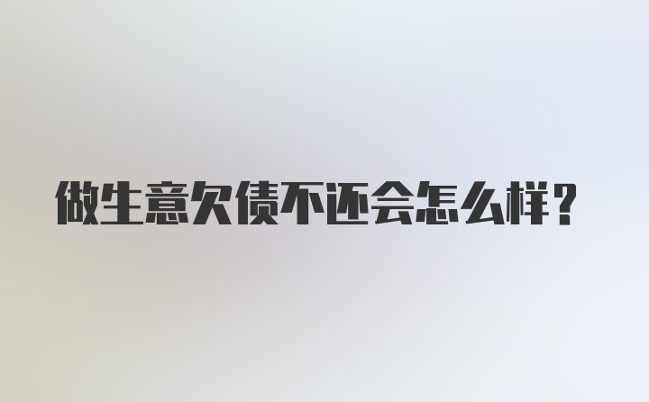 做生意欠债不还会怎么样？